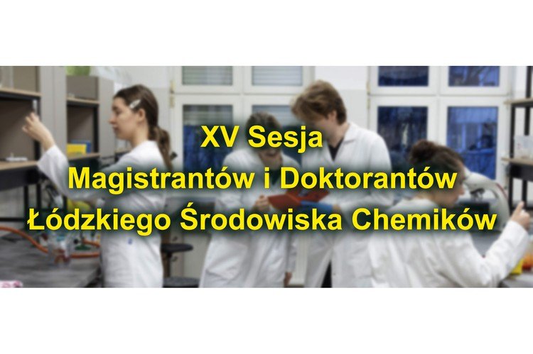  XV Sesja Magistrantów i Doktorantów Łódzkiego Środowiska Chemików